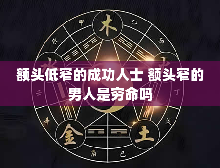 额头低窄的成功人士 额头窄的男人是穷命吗