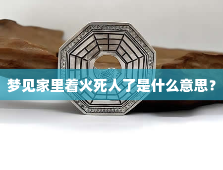 梦见家里着火死人了是什么意思？