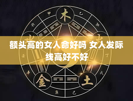 额头高的女人命好吗 女人发际线高好不好