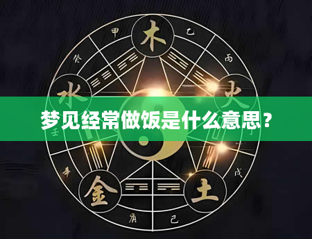 梦见经常做饭是什么意思？