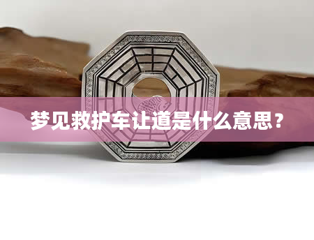 梦见救护车让道是什么意思？