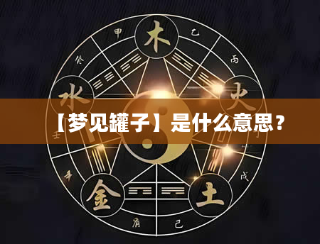 【梦见罐子】是什么意思？