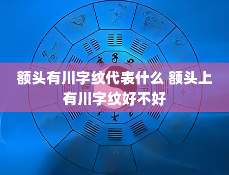 额头有川字纹代表什么 额头上有川字纹好不好