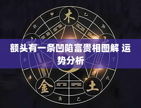 额头有一条凹陷富贵相图解 运势分析