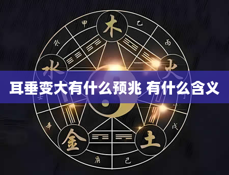 耳垂变大有什么预兆 有什么含义