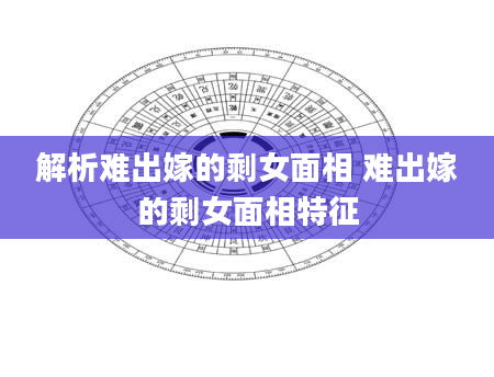 解析难出嫁的剩女面相 难出嫁的剩女面相特征