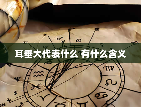 耳垂大代表什么 有什么含义