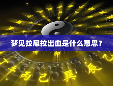 梦见拉屎拉出血是什么意思？