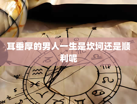 耳垂厚的男人一生是坎坷还是顺利呢