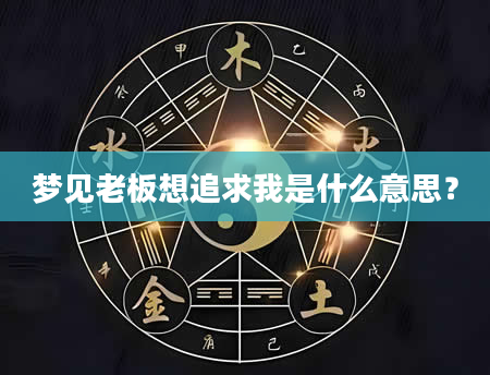 梦见老板想追求我是什么意思？