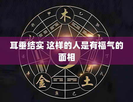 耳垂结实 这样的人是有福气的面相