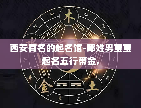 西安有名的起名馆-邱姓男宝宝起名五行带金,