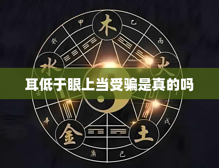 耳低于眼上当受骗是真的吗