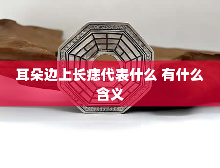 耳朵边上长痣代表什么 有什么含义