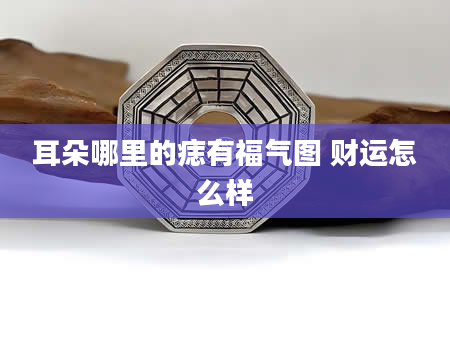 耳朵哪里的痣有福气图 财运怎么样