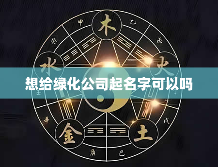 想给绿化公司起名字可以吗