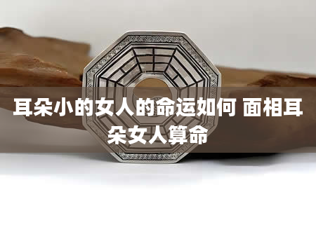 耳朵小的女人的命运如何 面相耳朵女人算命