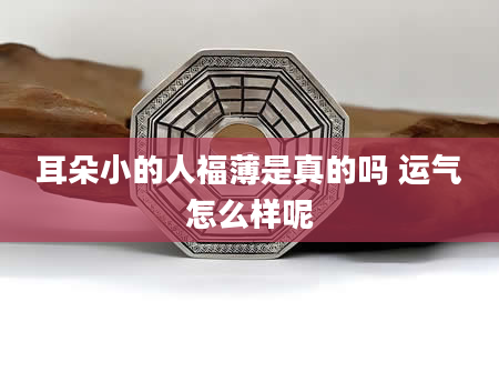 耳朵小的人福薄是真的吗 运气怎么样呢