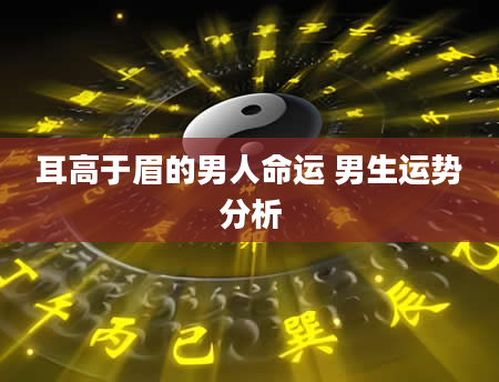 耳高于眉的男人命运 男生运势分析