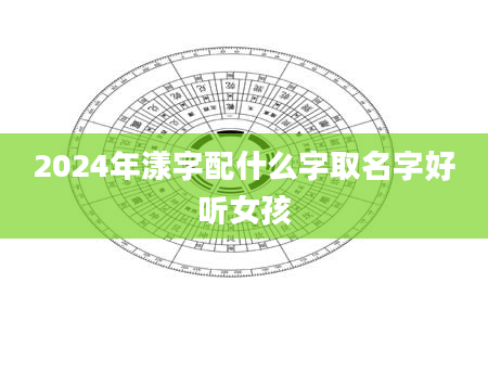 2024年漾字配什么字取名字好听女孩