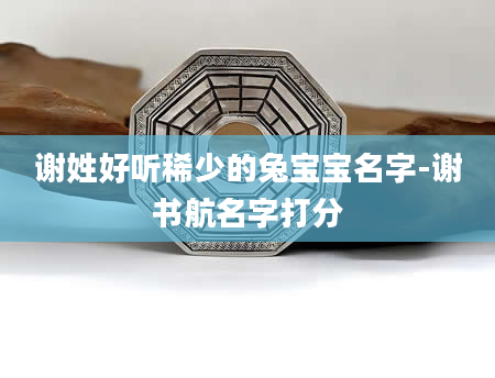 谢姓好听稀少的兔宝宝名字-谢书航名字打分