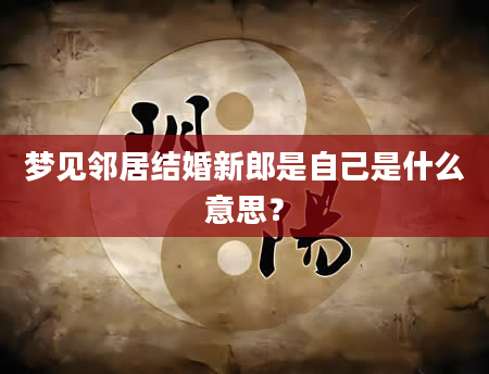 梦见邻居结婚新郎是自己是什么意思？