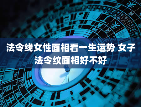 法令线女性面相看一生运势 女子法令纹面相好不好