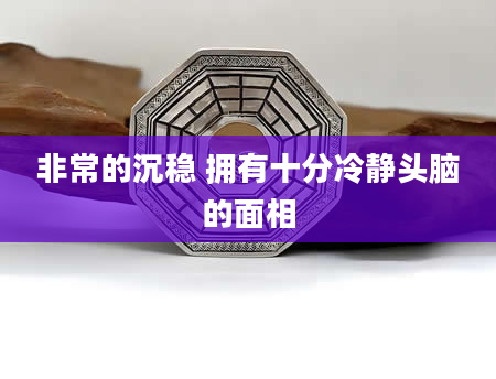 非常的沉稳 拥有十分冷静头脑的面相