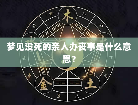 梦见没死的亲人办丧事是什么意思？