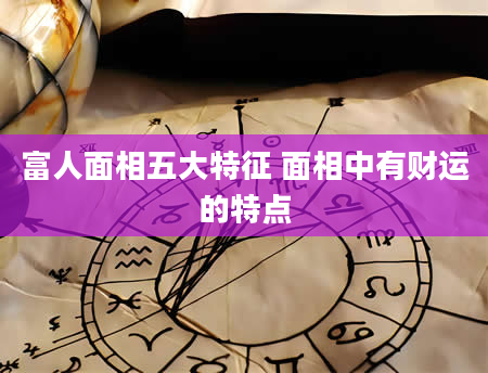 富人面相五大特征 面相中有财运的特点