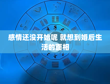 感情还没开始呢 就想到婚后生活的面相