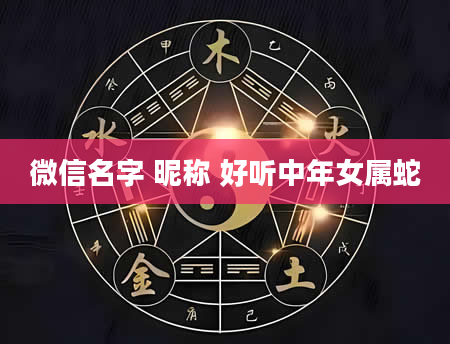 微信名字 昵称 好听中年女属蛇