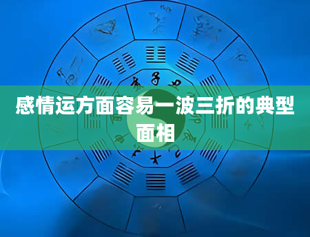 感情运方面容易一波三折的典型面相
