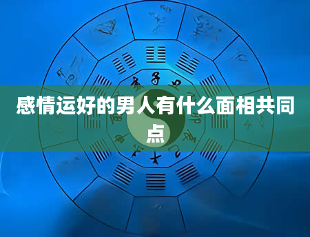 感情运好的男人有什么面相共同点