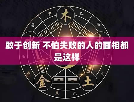 敢于创新 不怕失败的人的面相都是这样