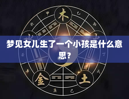 梦见女儿生了一个小孩是什么意思？