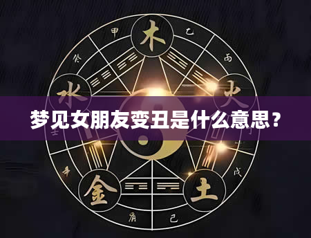 梦见女朋友变丑是什么意思？