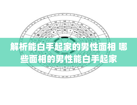 解析能白手起家的男性面相 哪些面相的男性能白手起家