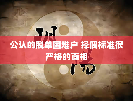 公认的脱单困难户 择偶标准很严格的面相