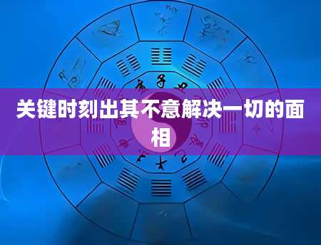关键时刻出其不意解决一切的面相