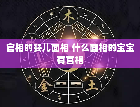 官相的婴儿面相 什么面相的宝宝有官相