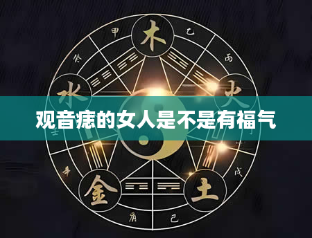 观音痣的女人是不是有福气