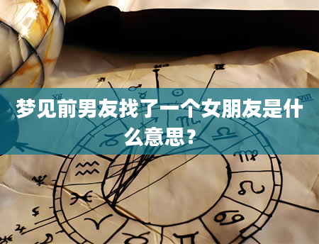 梦见前男友找了一个女朋友是什么意思？
