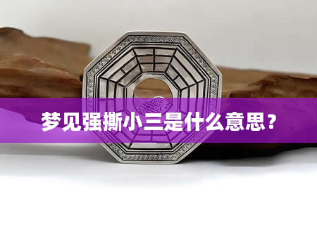 梦见强撕小三是什么意思？