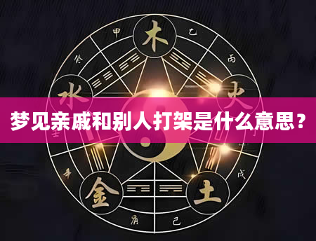 梦见亲戚和别人打架是什么意思？
