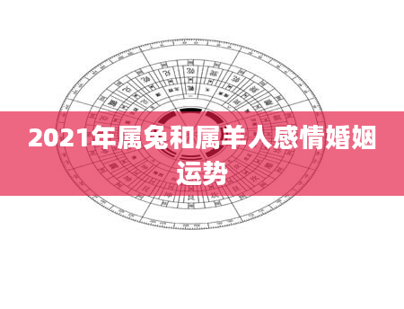 2021年属兔和属羊人感情婚姻运势
