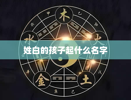 姓白的孩子起什么名字