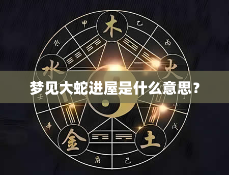 梦见大蛇进屋是什么意思？