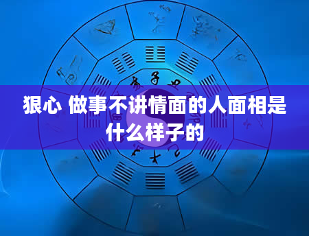 狠心 做事不讲情面的人面相是什么样子的