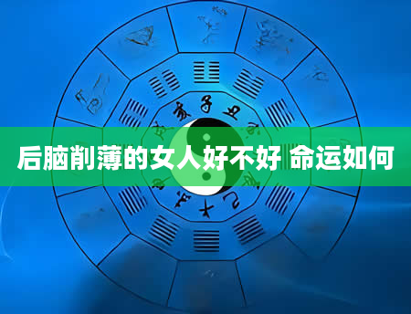 后脑削薄的女人好不好 命运如何
